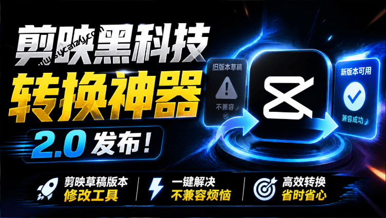 最新剪映黑科技转换神器 2.0 发布！剪映草稿版本修改工具 ，一键解决剪映草稿不兼容烦恼，完全免费